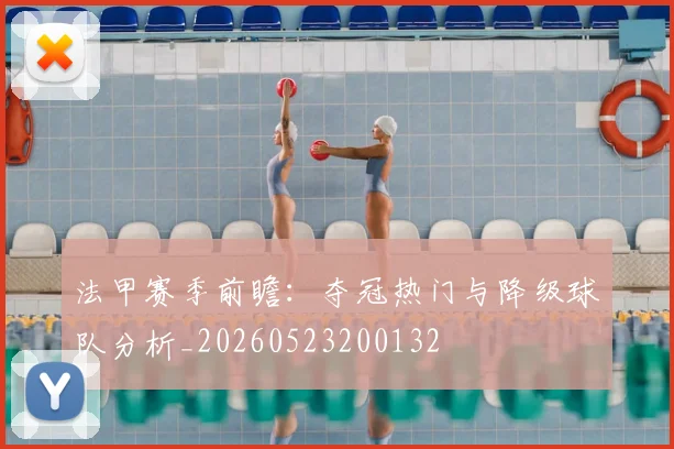 法甲赛季前瞻：夺冠热门与降级球队分析_20260523200132
