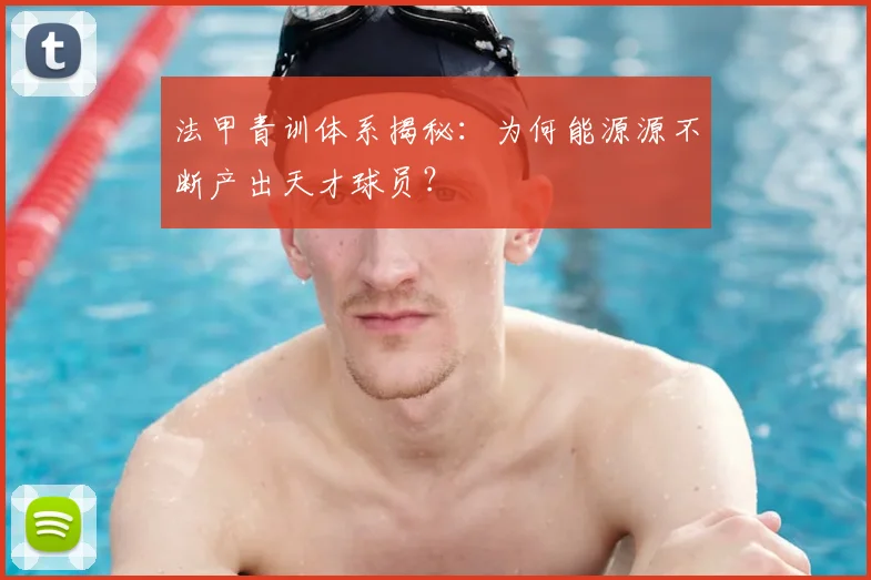 法甲青训体系揭秘：为何能源源不断产出天才球员？