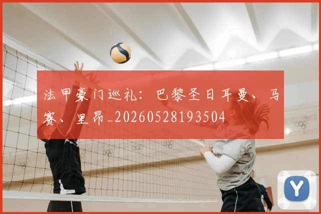 法甲豪门巡礼：巴黎圣日耳曼、马赛、里昂_20260528193504