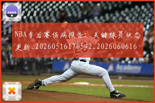NBA季后赛伤病报告：关键球员状态更新_20260516170542_20260606165638