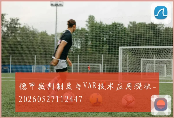 德甲裁判制度与VAR技术应用现状_20260527112447