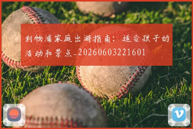 利物浦家庭出游指南:适合孩子的活动和景点_20260603221601