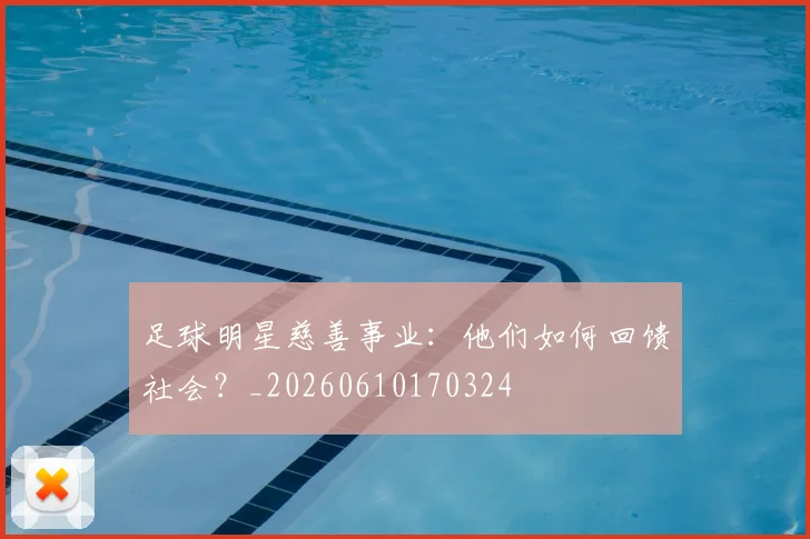 足球明星慈善事业：他们如何回馈社会？_20260610170324