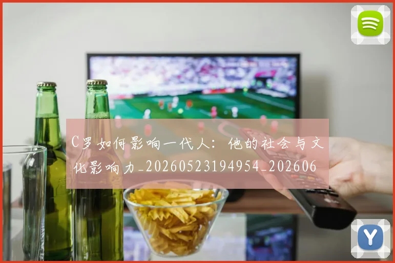 C罗如何影响一代人：他的社会与文化影响力_20260523194954_20260606165350