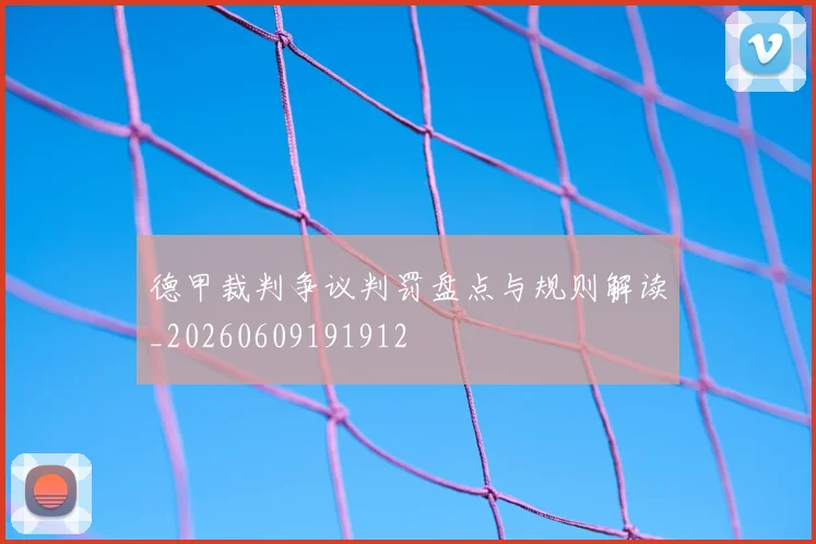 德甲裁判争议判罚盘点与规则解读_20260609191912