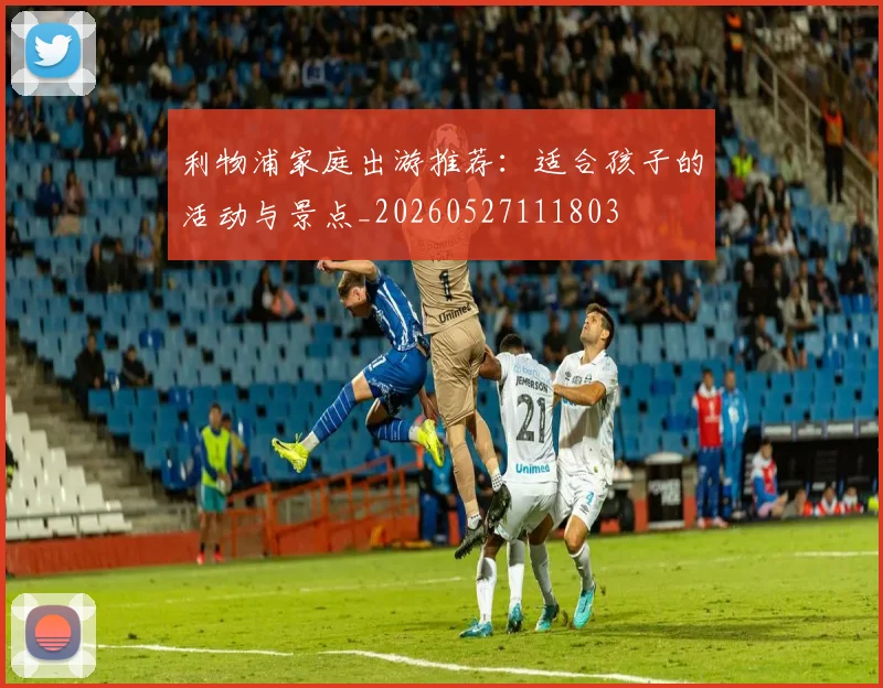 利物浦家庭出游推荐:适合孩子的活动与景点_20260527111803