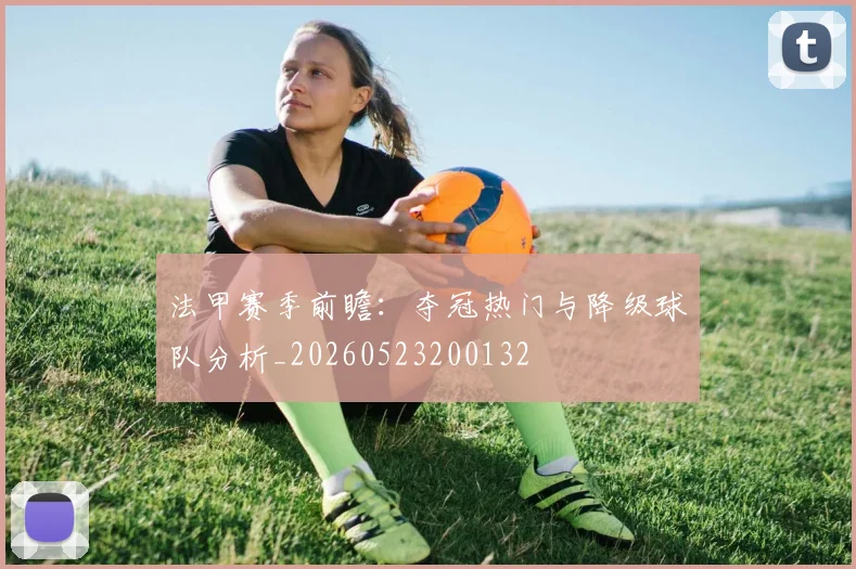 法甲赛季前瞻:夺冠热门与降级球队分析_20260523200132