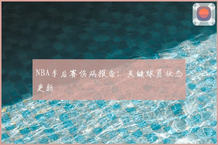 NBA季后赛伤病报告：关键球员状态更新