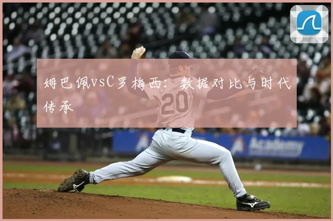 姆巴佩vsC罗梅西:数据对比与时代传承