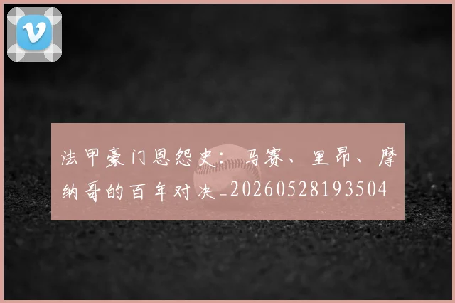 法甲豪门恩怨史：马赛、里昂、摩纳哥的百年对决_20260528193504