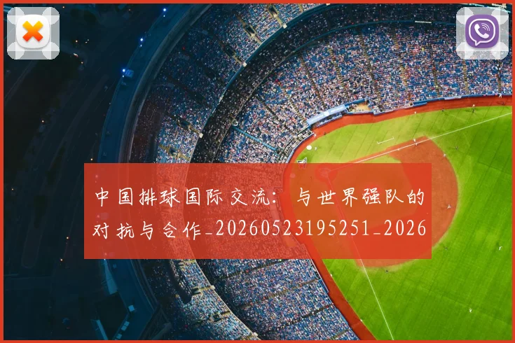 中国排球国际交流:与世界强队的对抗与合作_20260523195251_20260607160552